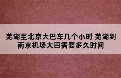 芜湖至北京大巴车几个小时 芜湖到南京机场大巴需要多久时间